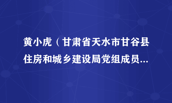 黄小虎（甘肃省天水市甘谷县住房和城乡建设局党组成员、副局长）