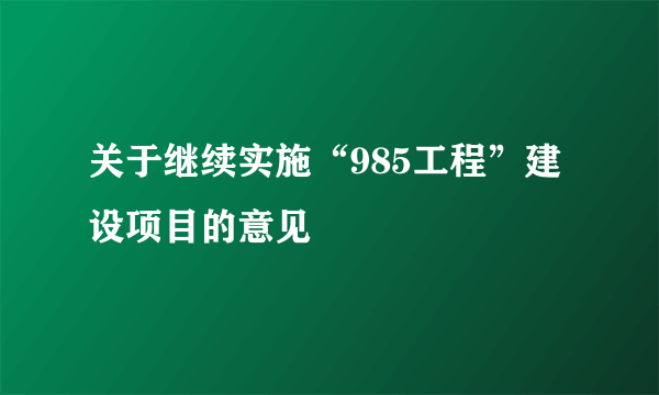 关于继续实施“985工程”建设项目的意见