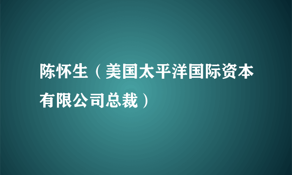 陈怀生（美国太平洋国际资本有限公司总裁）