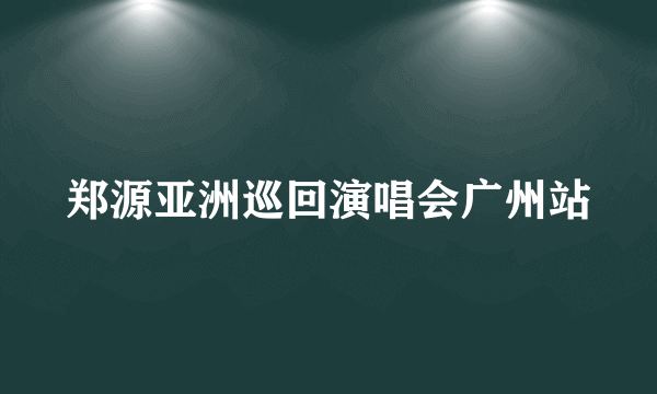 郑源亚洲巡回演唱会广州站