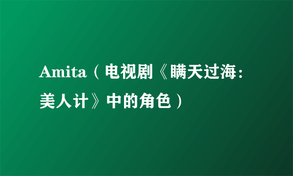 Amita（电视剧《瞒天过海：美人计》中的角色）