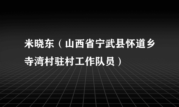 米晓东（山西省宁武县怀道乡寺湾村驻村工作队员）