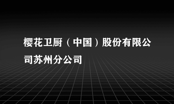 樱花卫厨（中国）股份有限公司苏州分公司