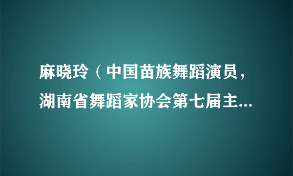 麻晓玲（中国苗族舞蹈演员，湖南省舞蹈家协会第七届主席团副主席）