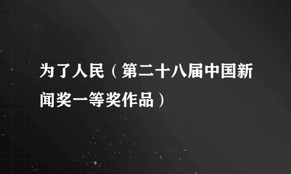 为了人民（第二十八届中国新闻奖一等奖作品）