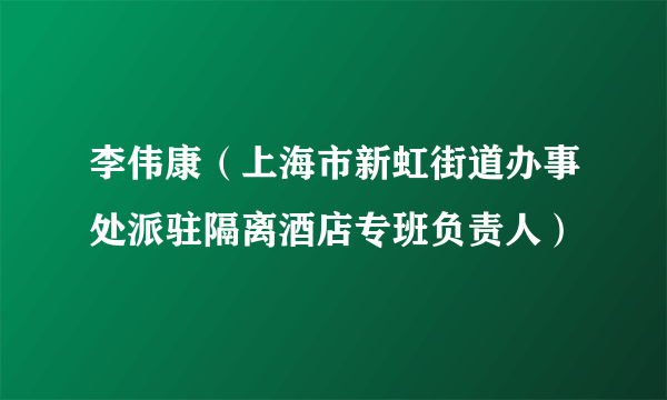 李伟康（上海市新虹街道办事处派驻隔离酒店专班负责人）