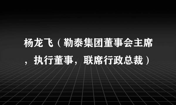 杨龙飞（勒泰集团董事会主席，执行董事，联席行政总裁）