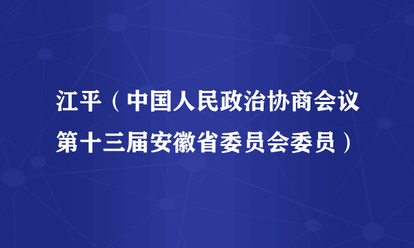 江平（中国人民政治协商会议第十三届安徽省委员会委员）