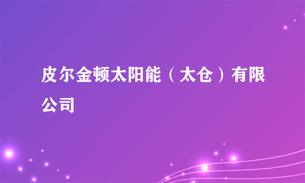 皮尔金顿太阳能（太仓）有限公司