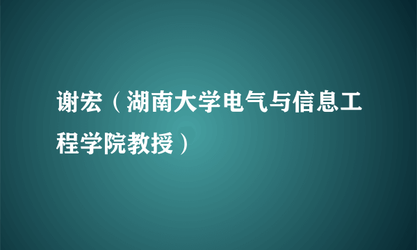 谢宏（湖南大学电气与信息工程学院教授）