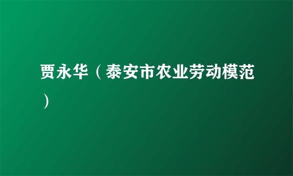 贾永华（泰安市农业劳动模范）