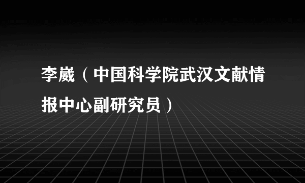 李崴（中国科学院武汉文献情报中心副研究员）