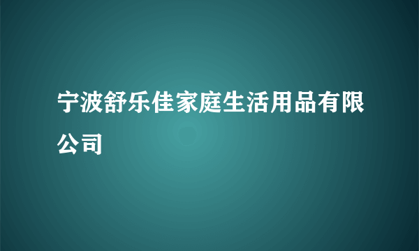 宁波舒乐佳家庭生活用品有限公司