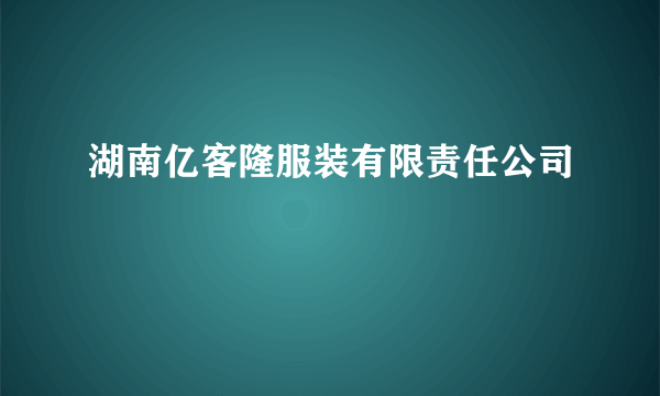 湖南亿客隆服装有限责任公司