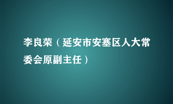 李良荣（延安市安塞区人大常委会原副主任）