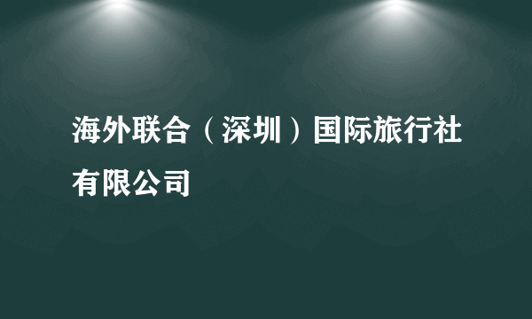 海外联合（深圳）国际旅行社有限公司