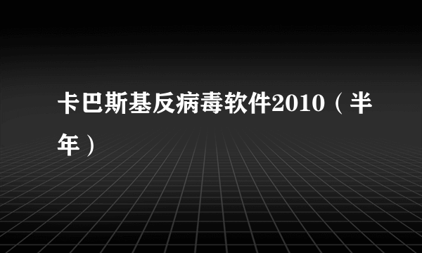 卡巴斯基反病毒软件2010（半年）