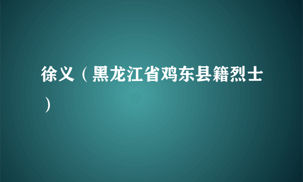 徐义（黑龙江省鸡东县籍烈士）