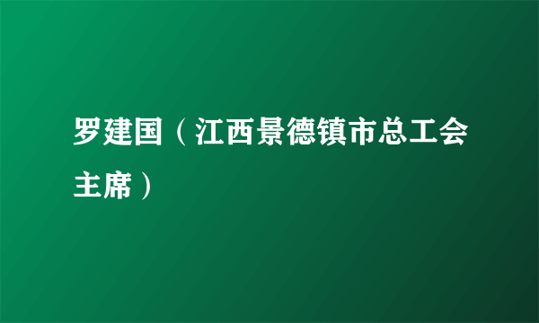 罗建国（江西景德镇市总工会主席）