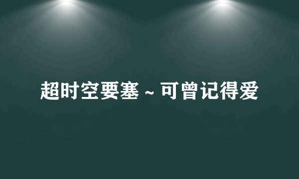 超时空要塞～可曾记得爱