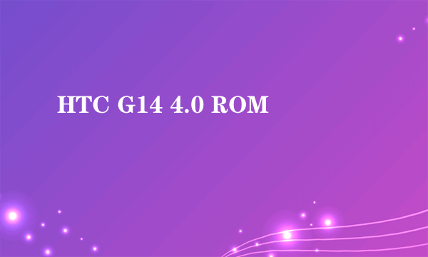 HTC G14 4.0 ROM