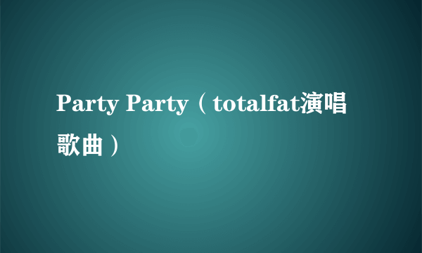 Party Party（totalfat演唱歌曲）