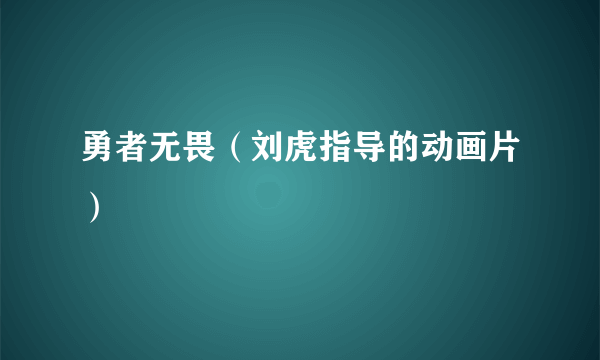 勇者无畏（刘虎指导的动画片）