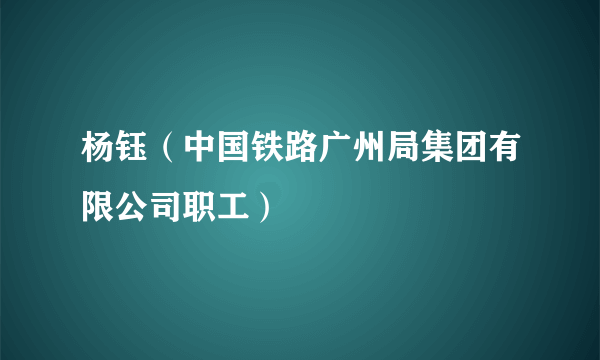 杨钰（中国铁路广州局集团有限公司职工）