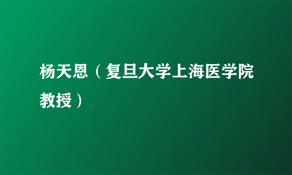 杨天恩（复旦大学上海医学院教授）