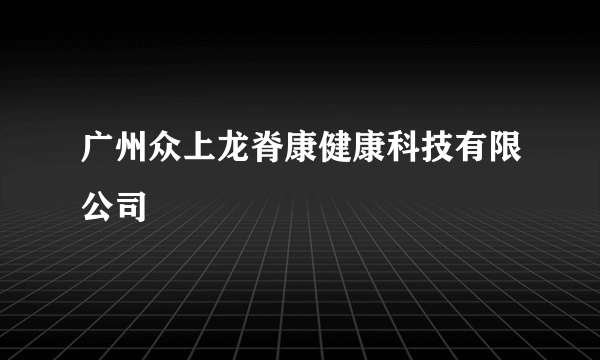 广州众上龙脊康健康科技有限公司