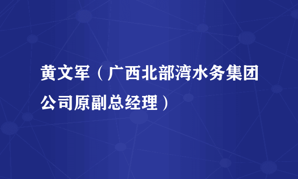 黄文军（广西北部湾水务集团公司原副总经理）