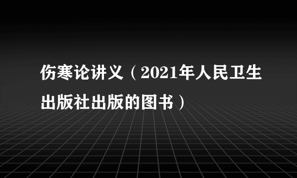 伤寒论讲义（2021年人民卫生出版社出版的图书）