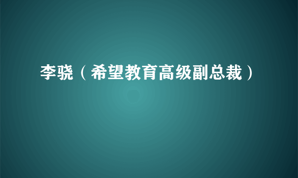 李骁（希望教育高级副总裁）