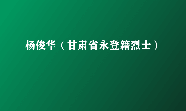 杨俊华（甘肃省永登籍烈士）