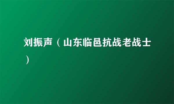 刘振声（山东临邑抗战老战士）