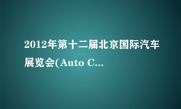 2012年第十二届北京国际汽车展览会(Auto China 2012)