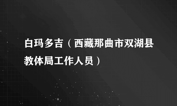 白玛多吉（西藏那曲市双湖县教体局工作人员）