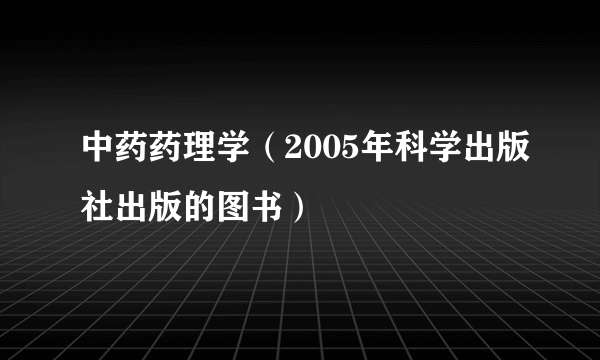 中药药理学（2005年科学出版社出版的图书）