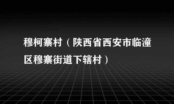 穆柯寨村（陕西省西安市临潼区穆寨街道下辖村）