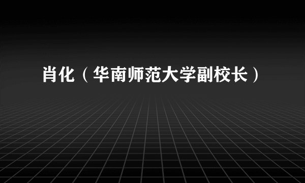 肖化（华南师范大学副校长）