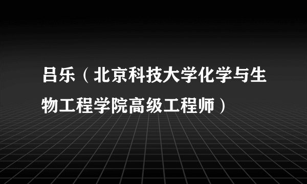 吕乐（北京科技大学化学与生物工程学院高级工程师）