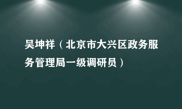 吴坤祥（北京市大兴区政务服务管理局一级调研员）