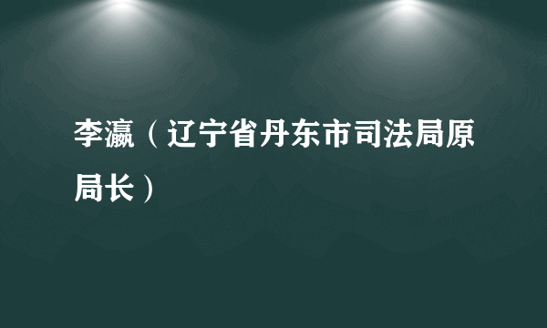 李瀛（辽宁省丹东市司法局原局长）