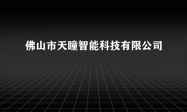 佛山市天瞳智能科技有限公司