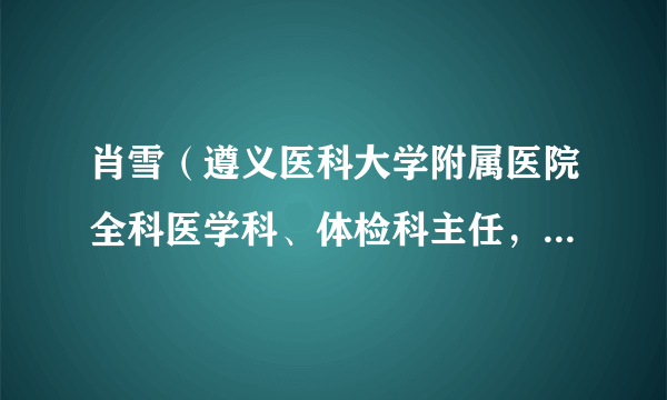 肖雪（遵义医科大学附属医院全科医学科、体检科主任，主任医师）