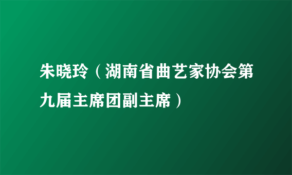 朱晓玲（湖南省曲艺家协会第九届主席团副主席）