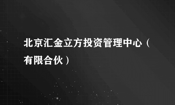 北京汇金立方投资管理中心（有限合伙）