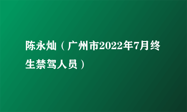 陈永灿（广州市2022年7月终生禁驾人员）