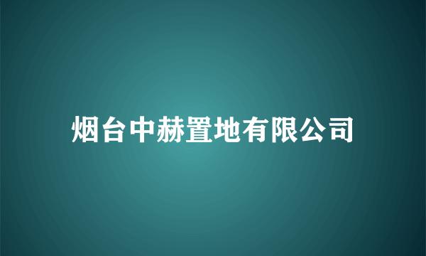 烟台中赫置地有限公司