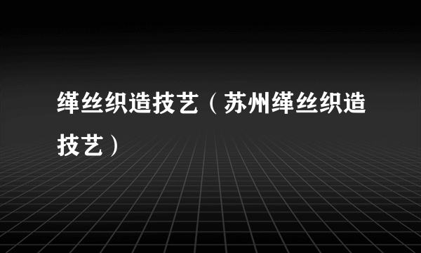 缂丝织造技艺（苏州缂丝织造技艺）